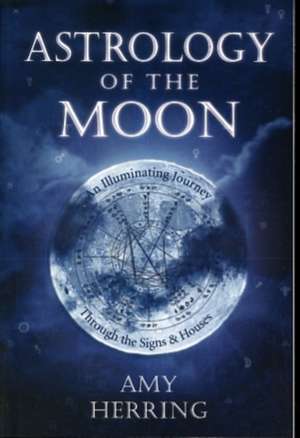 Astrology of the Moon: An Illuminating Journey Through the Signs and Houses de Amy Herring