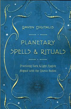 Planetary Spells & Rituals: Practicing Dark & Light Magick Aligned with the Cosmic Bodies de Raven Digitalis