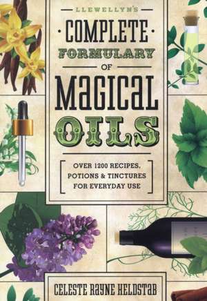 Llewellyn's Complete Formulary of Magical Oils de Celeste Rayne Heldstab