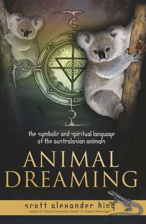 Animal Dreaming: The Spiritual and Symbolic Language of the Australasian Animals de Scott Alexander King