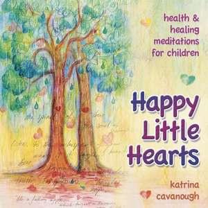 Happy Little Hearts: Health & Healing Meditations for Children de Katrina Cavanough