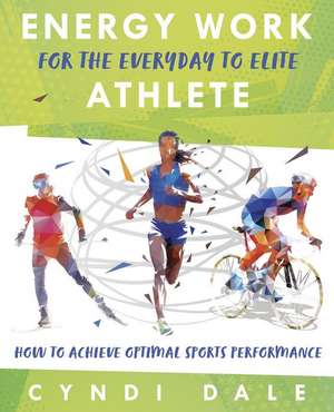 Energy Work for the Everyday to Elite Athlete de Cyndi Dale