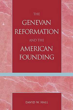 The Genevan Reformation and the American Founding de David W. Hall