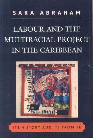 Labour and the Multiracial Project in the Caribbean de Sara Abraham