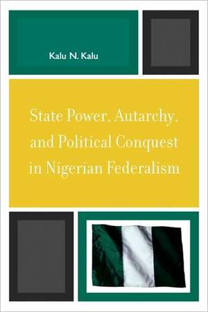 State Power, Autarchy, and Political Conquest in Nigerian Federalism de Kalu Ndukwe Kalu