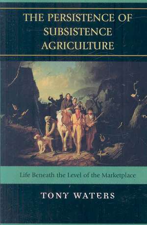 The Persistence of Subsistence Agriculture de Tony Waters