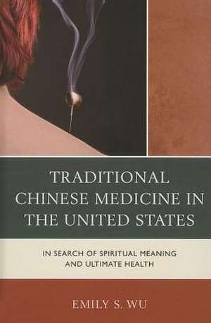 Traditional Chinese Medicine in the United States de Emily S. Wu