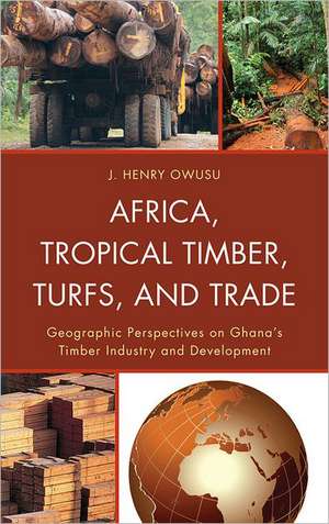 Africa, Tropical Timber, Turfs, and Trade de J. Henry Owusu