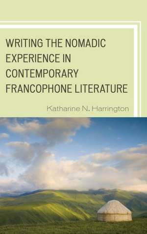 Writing the Nomadic Experience in Contemporary Francophone Literature de Katharine N. Harrington