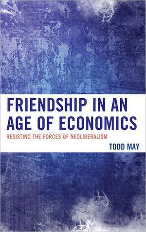 Friendship in an Age of Economics de Todd May