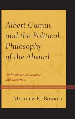 Albert Camus and the Political Philosophy of the Absurd de Matthew H. Bowker