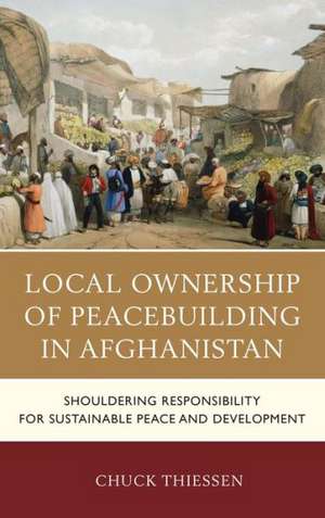 Local Ownership of Peacebuilding in Afghanistan de Chuck Thiessen