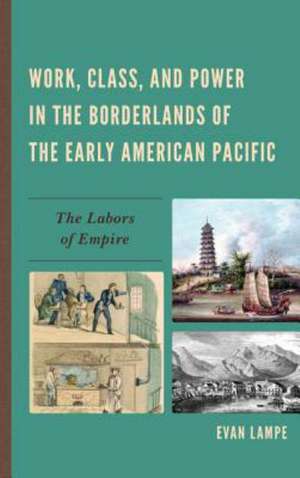 Work, Class, and Power in the Borderlands of the Early American Pacific de Evan Lampe