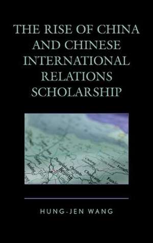 The Rise of China and Chinese International Relations Scholarship de Hung-Jen Wang