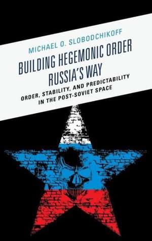 Building Hegemonic Order Russia's Way de Michael O. Slobodchikoff