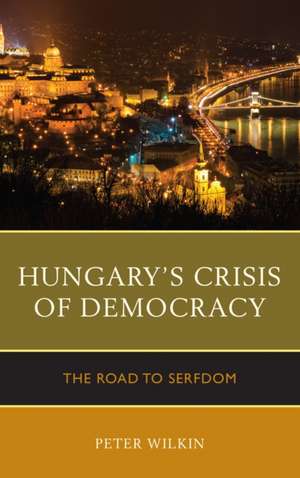 Hungary's Crisis of Democracy de Peter Wilkin