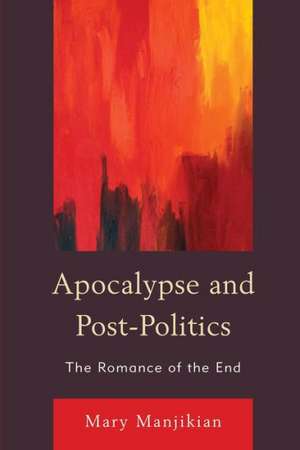 Apocalypse and Post-Politics de Mary Manjikian