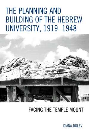 The Planning and Building of the Hebrew University, 1919 1948 de Diana Dolev