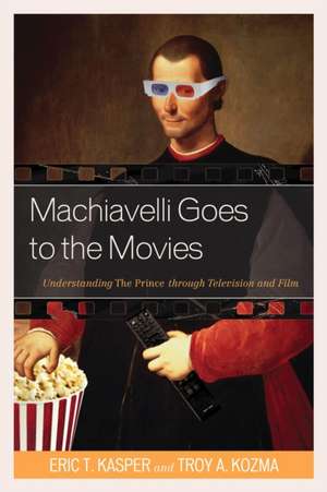 Machiavelli Goes to the Movies: Understanding the Prince Through Television and Film de Eric Kasper