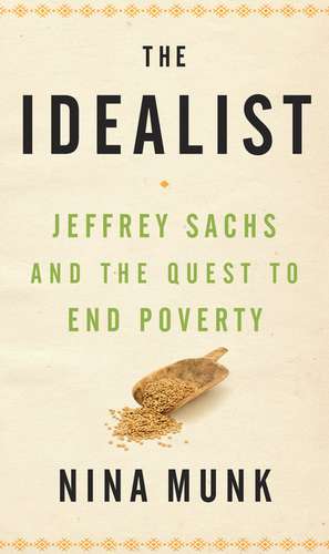 The Idealist: Jeffrey Sachs and the Quest to End Poverty de Nina Munk