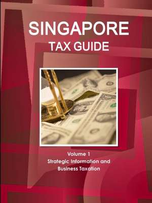 Singapore Tax Guide Volume 1 Strategic Information and Business Taxation de Inc Ibp