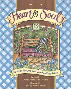 With Heart and Soul: Favorite Recipes from Our Friends and Family de Roxie Kelley