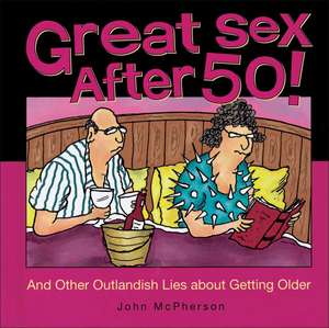 Great Sex After 50!: And Other Outlandish Lies about Getting Older de John McPherson