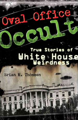 Oval Office Occult: True Stories of White House Weirdness de Brian M. Thomsen