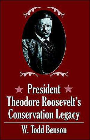 President Theodore Roosevelt's Conservation Legacy de W. Todd Benson