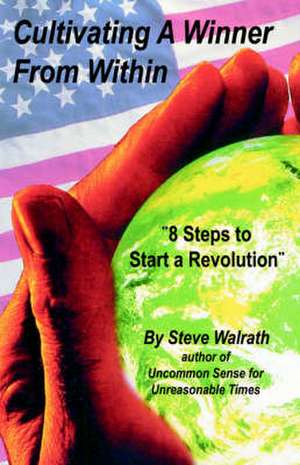 Cultivating a Winner from Within: 8 Steps to Start a Revolution de Steve Walrath