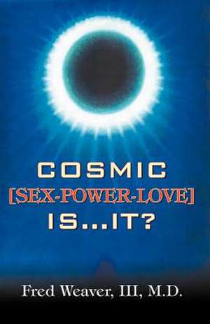 Cosmic [Sex, Power, Love] Is.It? de Fred Weaver III M. D.