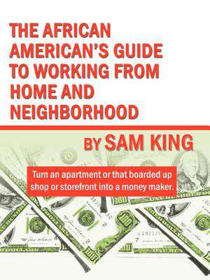 The African American's Guide to Working from Home and Neighborhood: A Dangerous Place to Be Caught Unprepared de Sam King