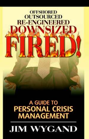 Offshored, Outsourced, Re-Engineered, Fired de Jim Wygand