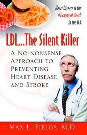 LDL.the Silent Killer, a No Nonsense Approach to Preventing Heart Disease and Stroke de M. D. Max L. Fields