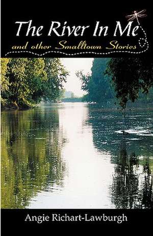 The River in Me and Other Smalltown Stories de Angie Richart-Lawburgh