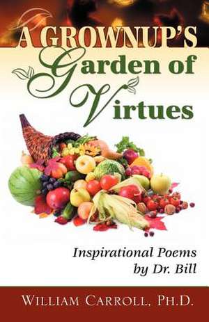 A Grownup's Garden of Virtues de Ph. D. William Carroll