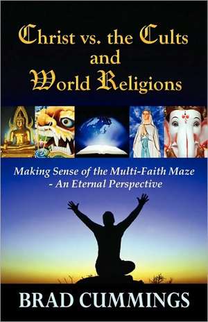 Christ vs. the Cults and World Religions: Making Sense of the Multi-Faith Maze- An Eternal Perspective de Brad Cummings