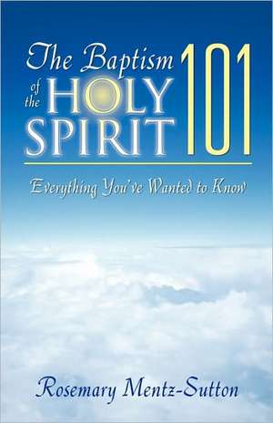 The Baptism of the Holy Spirit 101 de Rosemary Mentz-Sutton