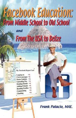 Facebook Education from Middle School to Old School and from the USA to Belize de Frank P. Palacio