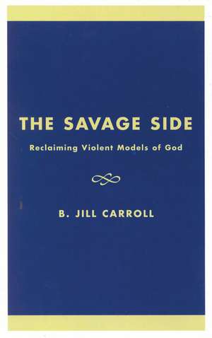 The Savage Side: Reclaiming Violent Models of God de Jill B. Carroll