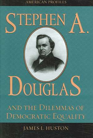 Stephen A. Douglas and the Dilemmas of Democratic Equality de James L. Huston