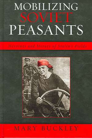 Mobilizing Soviet Peasants de Mary Buckley