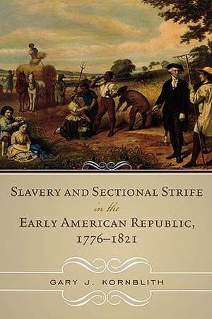 Slavery and Sectional Strife in the Early American Republic, 1776-1821 de Gary J. Kornblith