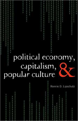 Political Economy, Capitalism, and Popular Culture de Ronnie D. Lipschutz