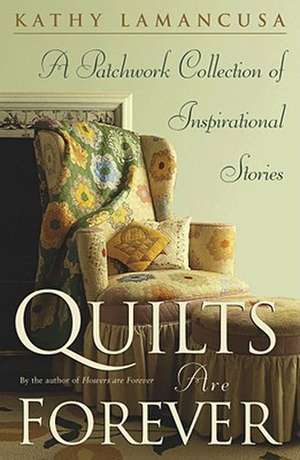 Quilts Are Forever: A Patchwork Collection of Inspirational Stories de Kathy Lamancusa