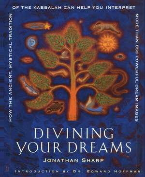 Divining Your Dreams: How the Ancient, Mystical Tradition of the Kabbalah Can Help You Interpret 1,000 Dream Images de Jonathan Sharp