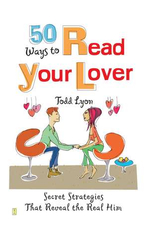 50 Ways to Read Your Lover: Secret Strategies That Reveal the Real Him de Todd Lyon