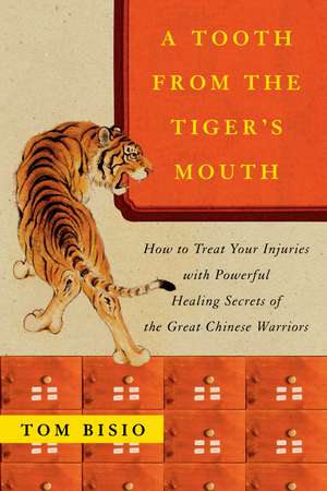 A Tooth from the Tiger's Mouth: How to Treat Your Injuries with Powerful Healing Secrets of the Great Chinese Warrior de Tom Bisio