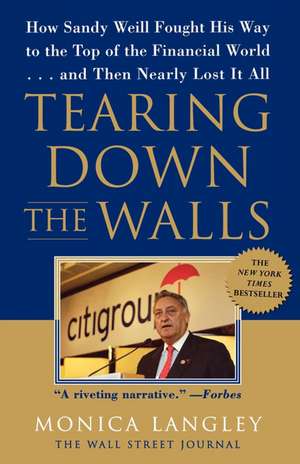 Tearing Down the Walls: How Sandy Weill Fought His Way to the Top of the Financial World. . .and Then Nearly Lost It All de Monica Langley