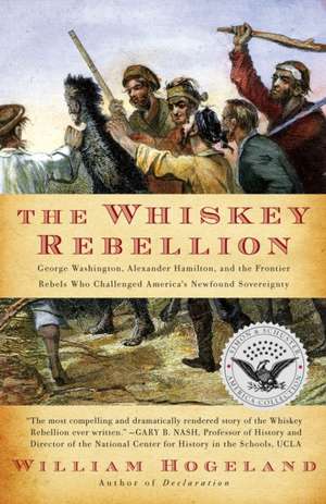 The Whiskey Rebellion: George Washington, Alexander Hamilton, and the Frontier Rebels Who Challenged America's Newfound Sovereignty de William Hogeland